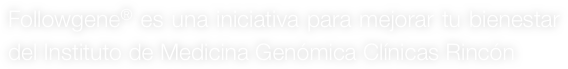 Followgene® es una iniciativa para mejorar tu bienestar del Instituto de Medicina Genómica Clínicas Rincón